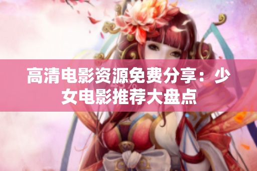 高清电影资源免费分享：少女电影推荐大盘点