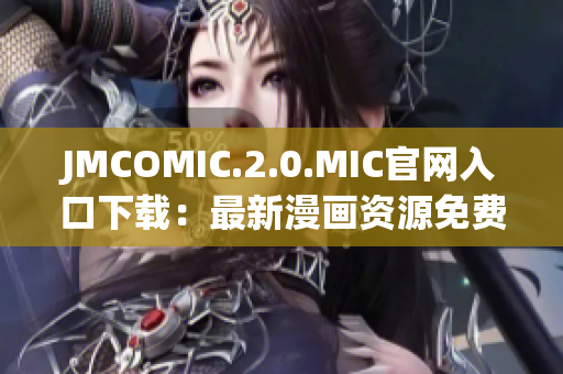 JMCOMIC.2.0.MIC官网入口下载：最新漫画资源免费获取