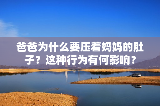 爸爸为什么要压着妈妈的肚子？这种行为有何影响？