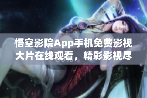 悟空影院App手机免费影视大片在线观看，精彩影视尽在掌握之中