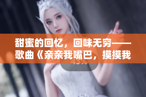甜蜜的回忆，回味无穷——歌曲《亲亲我嘴巴，摸摸我脸颊》