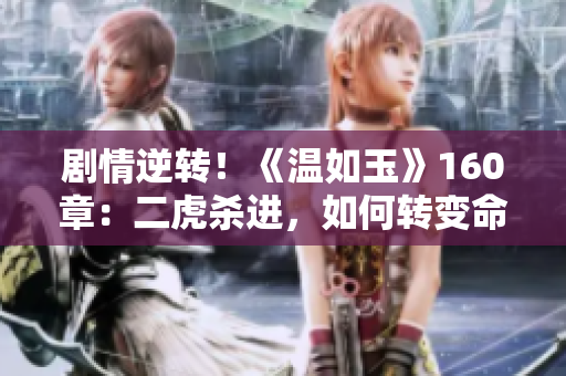 剧情逆转！《温如玉》160章：二虎杀进，如何转变命运？