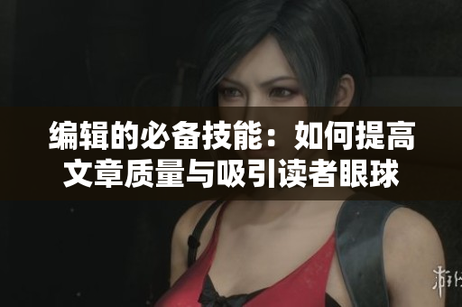 编辑的必备技能：如何提高文章质量与吸引读者眼球