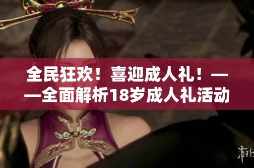 全民狂欢！喜迎成人礼！——全面解析18岁成人礼活动