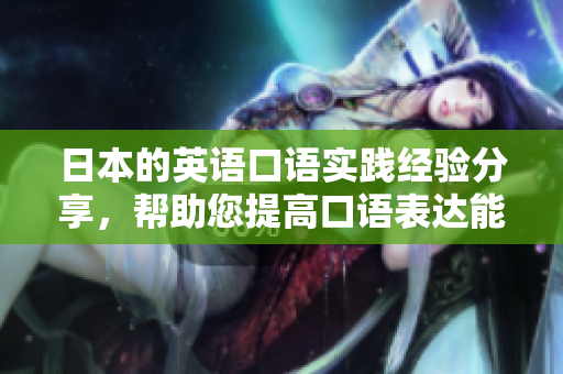 日本的英语口语实践经验分享，帮助您提高口语表达能力