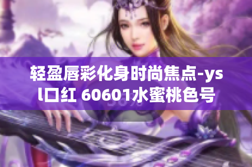 轻盈唇彩化身时尚焦点-ysl口红 60601水蜜桃色号