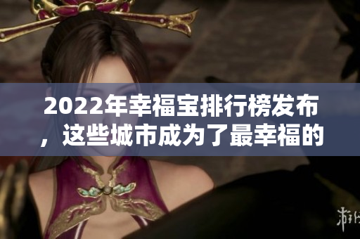 2022年幸福宝排行榜发布，这些城市成为了最幸福的地方