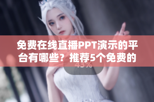 免费在线直播PPT演示的平台有哪些？推荐5个免费的网站！
