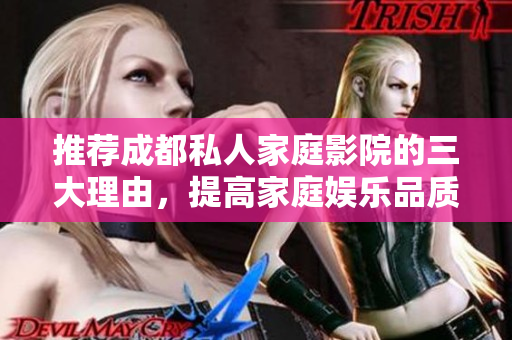 推荐成都私人家庭影院的三大理由，提高家庭娱乐品质