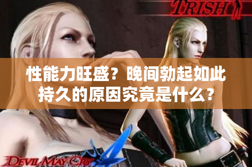 性能力旺盛？晚间勃起如此持久的原因究竟是什么？