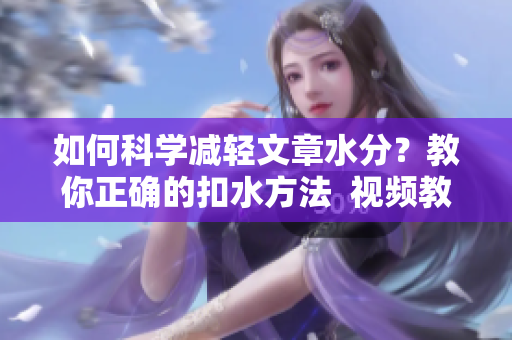 如何科学减轻文章水分？教你正确的扣水方法  视频教程
