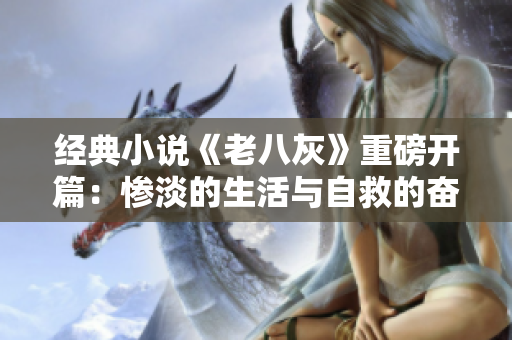 经典小说《老八灰》重磅开篇：惨淡的生活与自救的奋斗
