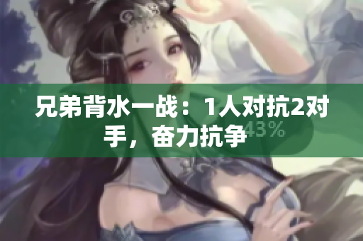 兄弟背水一战：1人对抗2对手，奋力抗争  