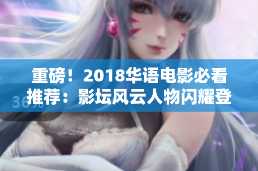 重磅！2018华语电影必看推荐：影坛风云人物闪耀登场！