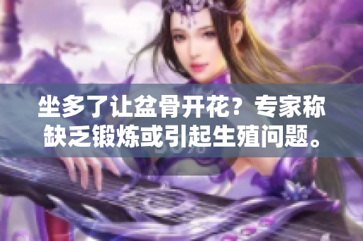 坐多了让盆骨开花？专家称缺乏锻炼或引起生殖问题。