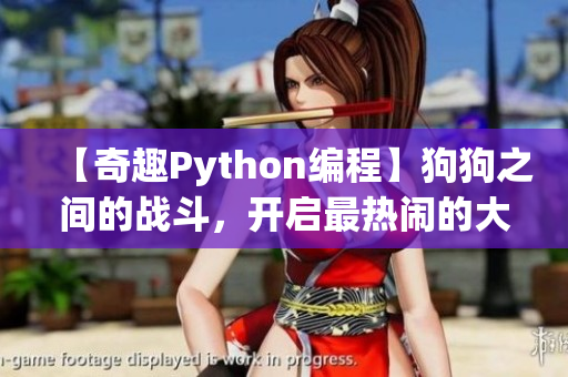【奇趣Python编程】狗狗之间的战斗，开启最热闹的大场面！