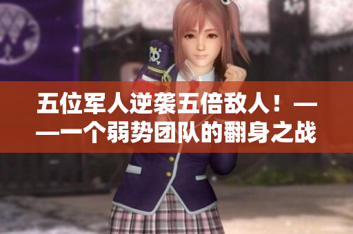 五位军人逆袭五倍敌人！——一个弱势团队的翻身之战