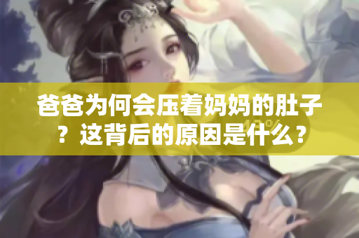 爸爸为何会压着妈妈的肚子？这背后的原因是什么？