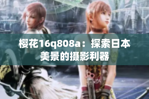 樱花16q808a：探索日本美景的摄影利器