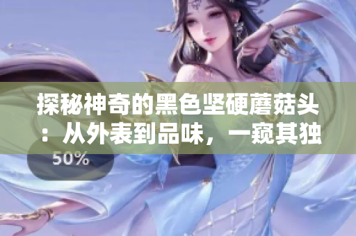 探秘神奇的黑色坚硬蘑菇头：从外表到品味，一窥其独特魅力