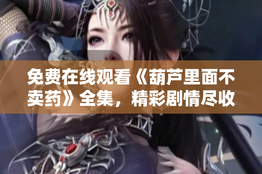 免费在线观看《葫芦里面不卖药》全集，精彩剧情尽收眼底