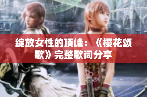 绽放女性的顶峰：《樱花颂歌》完整歌词分享