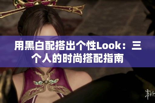 用黑白配搭出个性Look：三个人的时尚搭配指南