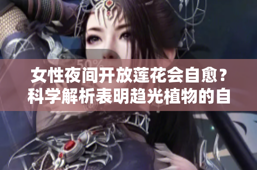 女性夜间开放莲花会自愈？科学解析表明趋光植物的自我修复效应