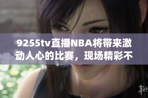 9255tv直播NBA将带来激动人心的比赛，现场精彩不容错过(1)