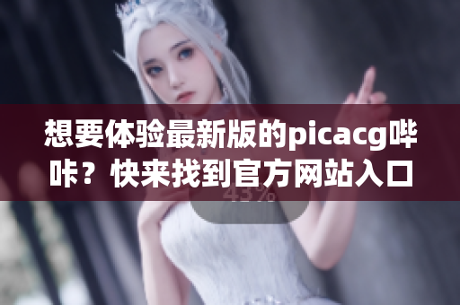 想要体验最新版的picacg哔咔？快来找到官方网站入口！