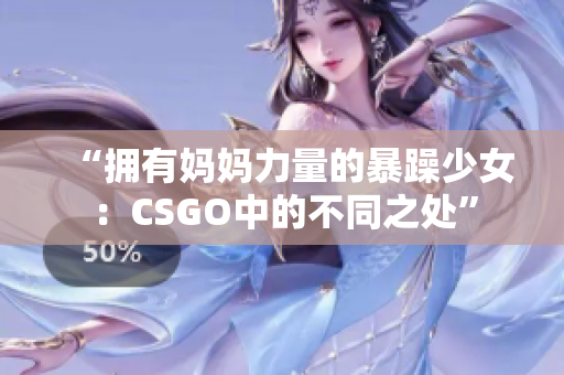 “拥有妈妈力量的暴躁少女：CSGO中的不同之处”