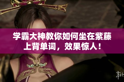 学霸大神教你如何坐在紫藤上背单词，效果惊人！