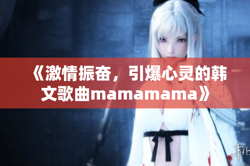 《激情振奋，引爆心灵的韩文歌曲mamamama》