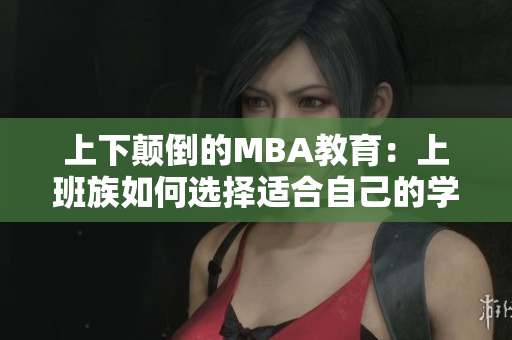上下颠倒的MBA教育：上班族如何选择适合自己的学习方式