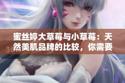 蜜丝婷大草莓与小草莓：天然美肌品牌的比较，你需要了解的一切