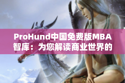 ProHund中国免费版MBA智库：为您解读商业世界的智慧