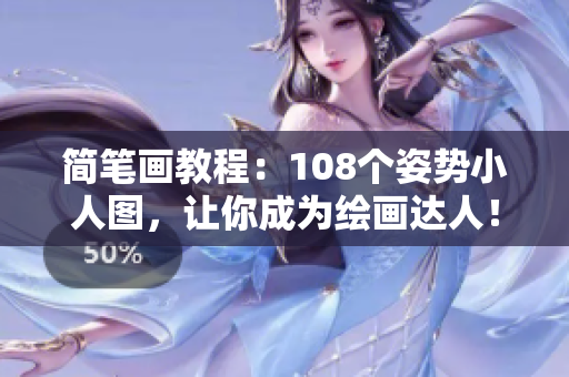 简笔画教程：108个姿势小人图，让你成为绘画达人！