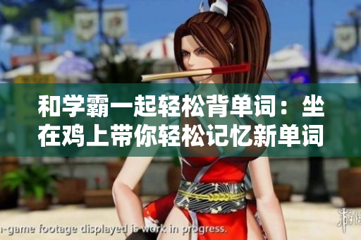 和学霸一起轻松背单词：坐在鸡上带你轻松记忆新单词