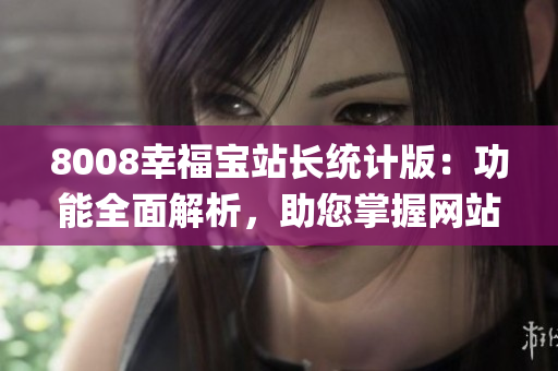 8008幸福宝站长统计版：功能全面解析，助您掌握网站数据(1)