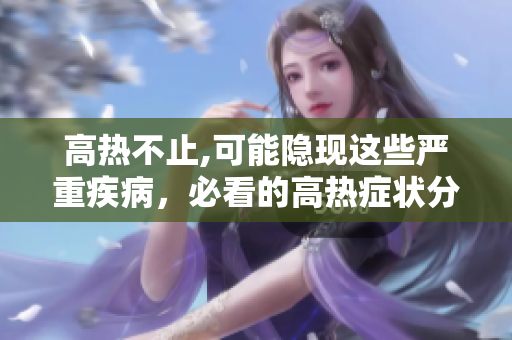 高热不止,可能隐现这些严重疾病，必看的高热症状分析
