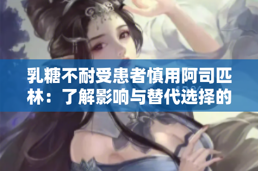 乳糖不耐受患者慎用阿司匹林：了解影响与替代选择的关键