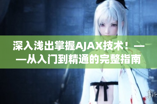 深入浅出掌握AJAX技术！——从入门到精通的完整指南