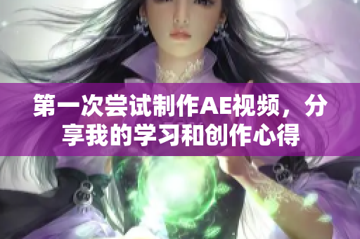 第一次尝试制作AE视频，分享我的学习和创作心得