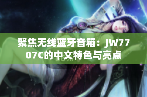 聚焦无线蓝牙音箱：JW7707C的中文特色与亮点