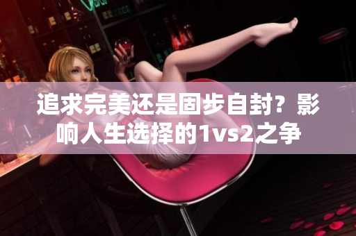 追求完美还是固步自封？影响人生选择的1vs2之争