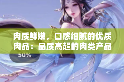 肉质鲜嫩，口感细腻的优质肉品：品质高超的肉类产品