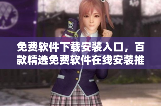 免费软件下载安装入口，百款精选免费软件在线安装推荐