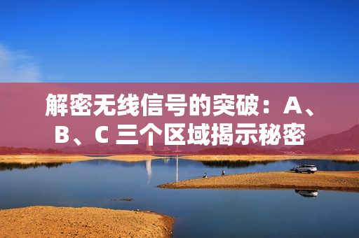 解密无线信号的突破：A、B、C 三个区域揭示秘密