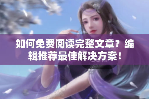 如何免费阅读完整文章？编辑推荐最佳解决方案！