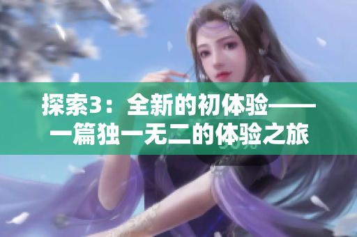 探索3：全新的初体验——一篇独一无二的体验之旅